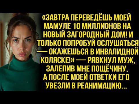 Видео: «ЗАВТРА ПЕРЕВЕДЁШЬ МОЕЙ МАМУЛЕ 10 МИЛЛИОНОВ НА НОВЫЙ ДОМ!» - РЯВКНУЛ МУЖ, ЗАЛЕПИВ МНЕ ПОЩЁЧИНУ...