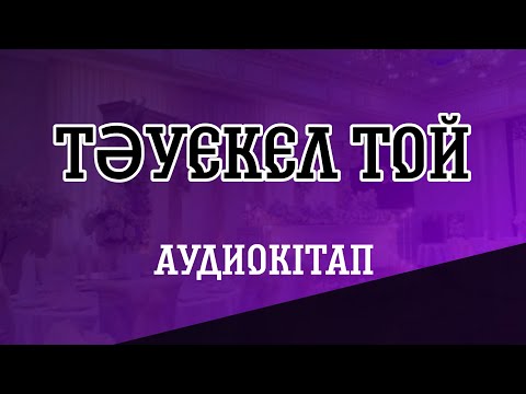 Видео: ТӘУЕКЕЛ ТОЙ / АУДИОКІТАП