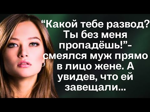 Видео: “Какой тебе развод? Ты без меня пропадёшь!”-смеялся муж прямо в лицо жене. А увидев, что ей завещали