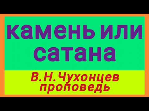 Видео: камень или сатана (В.Н.Чухонцев, проповедь).