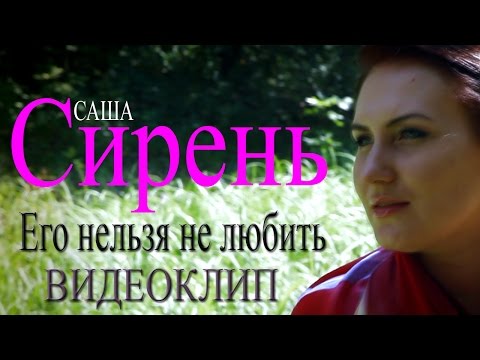 Видео: Саша Сирень - Его нельзя не любить (видеоклип)