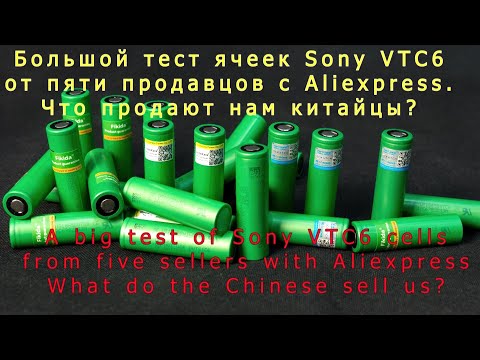 Видео: Большой тест ячеек Sony VTC6  от пяти продавцов на Aliexpress.  A big test of Sony VTC6 cells.