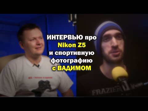 Видео: Интервью про Nikon Z5 и спортивную фотографию с Вадимом
