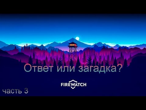 Видео: Ответ или загадка? • Firewatch#3