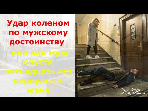 Видео: Удар коленом по мужскому достоинству или как муж спустя пятнадцать лет вернулся к жене
