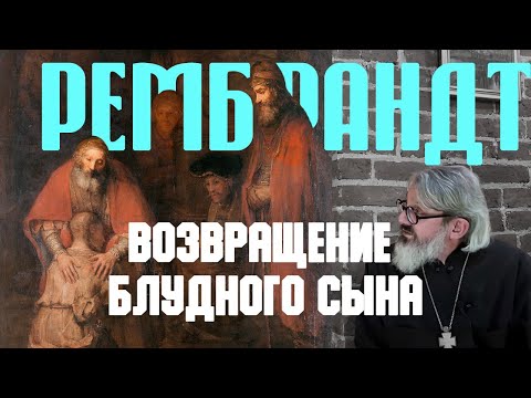 Видео: Чтение картины Рембрандта «Возвращение блудного сына» | иером. Иоанн (Гуайта)