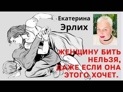 Видео: ЖЕНЩИНУ БИТЬ НЕЛЬЗЯ, ДАЖЕ ЕСЛИ ОНА ЭТОГО СИЛЬНО ХОЧЕТ. Психолог Екатерина Эрлих