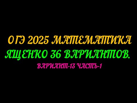 Видео: ОГЭ-2025 МАТЕМАТИКА. ЯЩЕНКО-36 ВАРИАНТОВ. ВАРИАНТ-13 ЧАСТЬ-1