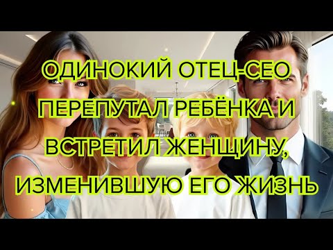 Видео: Одинокий отец CEO перепутал ребёнка и встретил женщину, изменившую его жизнь #историялюбви #любовь