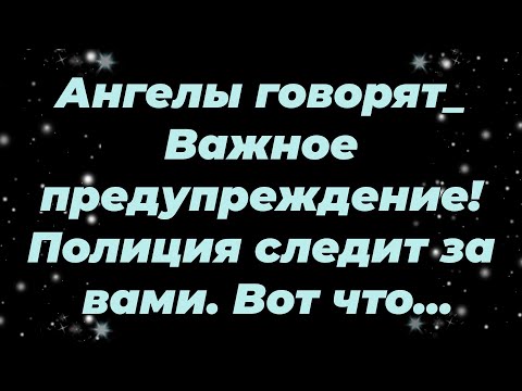 Видео: Ангелы говорят  Важное предупреждение! Полиция следит за вами  Вот что...