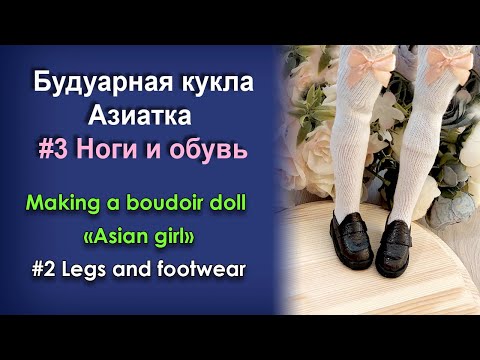 Видео: Creating Doll "Asian Girl" par 3 - Legs and shoes / Будуарная кукла Азиаточка часть 3 - Ноги и обувь