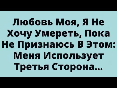 Видео: Любовь Моя, Я Не Хочу Умереть, Пока Не Признаюсь В Этом: Меня Использует Третья Сторона...