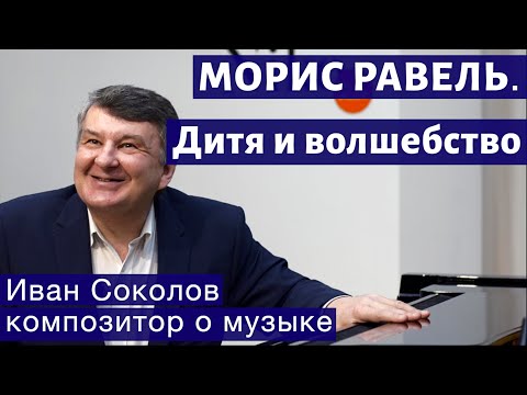 Видео: Лекция 213. Морис Равель. "Дитя и волшебство" | Композитор Иван Соколов о музыке.