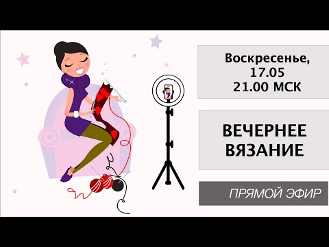 Видео: Вечернее вязание 17 мая 2020