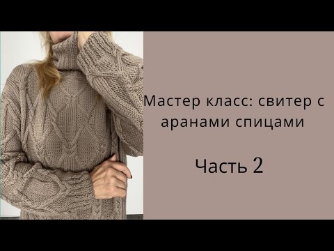 Видео: Часть 2.Мастер-класс:  свитер с аранами спицами. Тёплый и стильный.