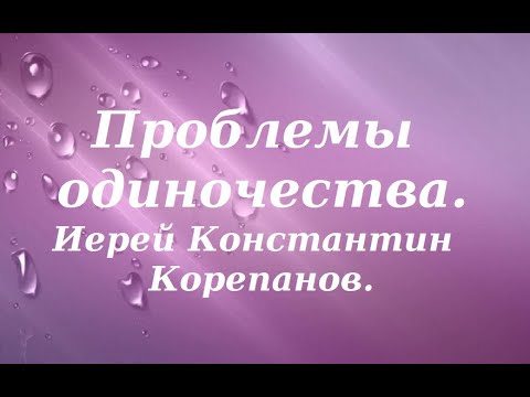 Видео: Нехорошо быть человеку одному. Иерей Константин Корепанов.