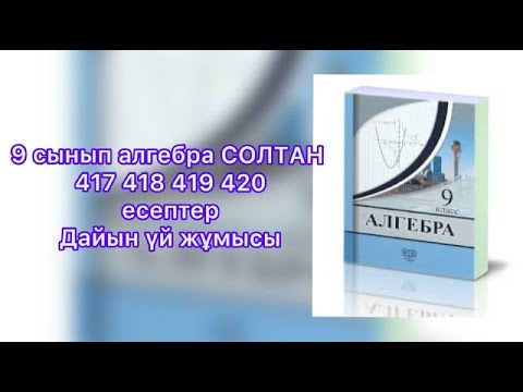 Видео: 417 418 419 420  Есептер 9 Сынып Солтан.   Решебник по алгебре девятый класс автор Солтан