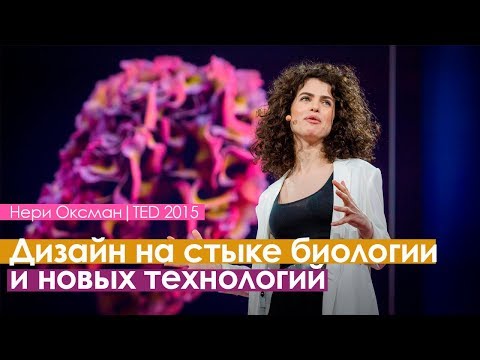Видео: Нери Оксман| Design at the intersection of technology and biology |TED| русская озвучка