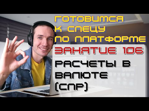 Видео: ЗАНЯТИЕ 106. РАСЧЕТЫ В ВАЛЮТЕ (СПР). ПОДГОТОВКА К СПЕЦИАЛИСТУ ПО ПЛАТФОРМЕ 1С