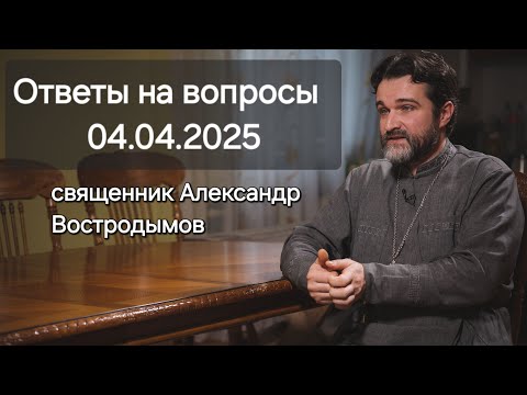 Видео: Ответы на вопросы. 04.04.2025. Священник Александр Востродымов в прямом эфире!