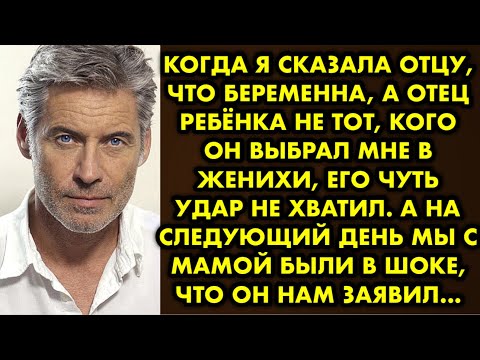 Видео: Когда я сказала отцу, что беременна, а отец ребёнка не тот, кого он выбрал мне в женихи, его чуть