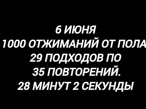 Видео: 6 июня.1000 отжиманий от пола.29 подходов по 35 повторений.28 минут 2 секунды