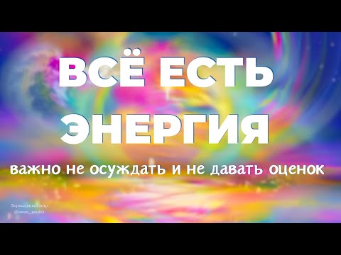 Видео: ВСЕ ЕСТЬ ЭНЕРГИЯ. Важно не осуждать и не давать оценок.