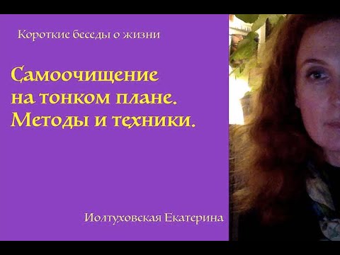 Видео: Самоочищение на тонком плане. Методы и практики. Екатерина Иолтуховская.