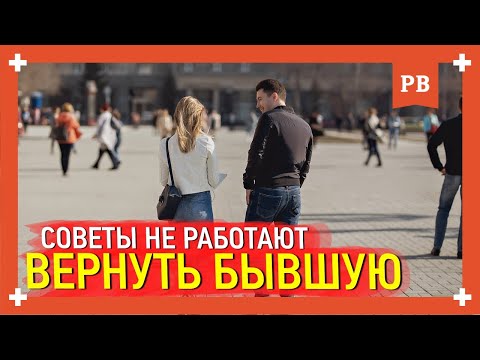 Видео: Хочешь вернуть бывшую девушку? Избегай советов, которые не работают. Советы психолога