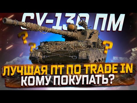 Видео: СУ-130 ПМ КОМУ СТОИТ ПОКУПАТЬ ПО TRADE IN! МИР ТАНКОВ РОЗЫГРЫШ ГОЛДЫ!