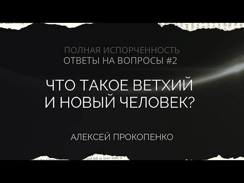 Видео: Что такое ветхий и новый человек? | Полная испорченность. Ответы на вопросы – 2 | Алексей Прокопенко