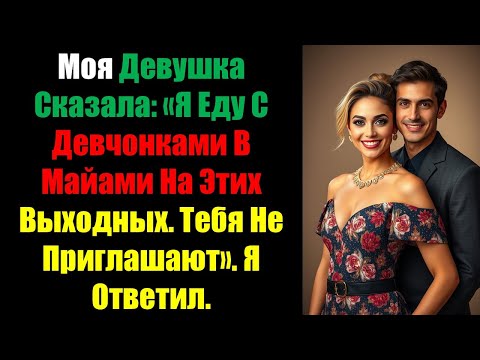 Видео: Моя Девушка Сказала: «Я Еду С Девчонками В Майами На Этих Выходных. Тебя Не Приглашают». Я Ответил.