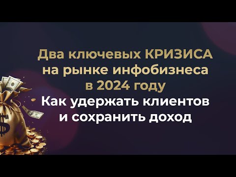 Видео: Два ключевых КРИЗИСА на рынке инфобизнеса в 2024 году // Как удержать клиентов и сохранить доход