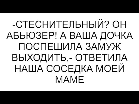 Видео: -Стеснительный? Он абьюзер! А ваша дочка поспешила замуж выходить,- ответила наша соседка моей маме