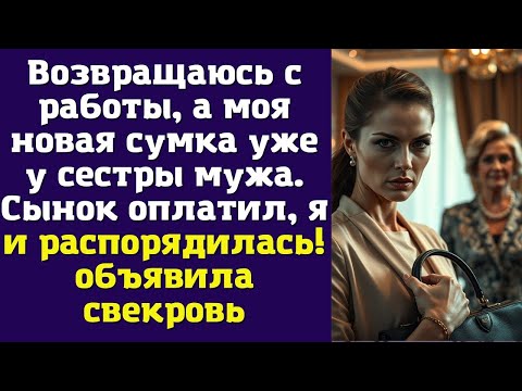 Видео: Возвращаюсь с работы, а моя новая сумка уже у сестры мужа. Сынок оплатил, я и распорядилась