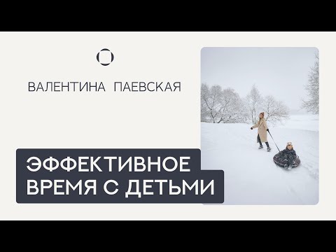 Видео: Эффективное время с детьми, которое изменит Ваши отношения. Валентина Паевская