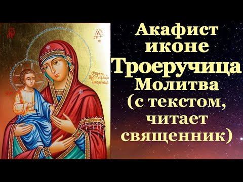 Видео: Акафист иконе Троеручица Пресвятой Богородицы, с текстом, слушать, читает священник, молитва