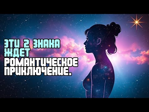 Видео: ЭТИ 2 ЗНАКА ЖДЕТ РОМАНТИЧЕСКОЕ ПРИКЛЮЧЕНИЕ