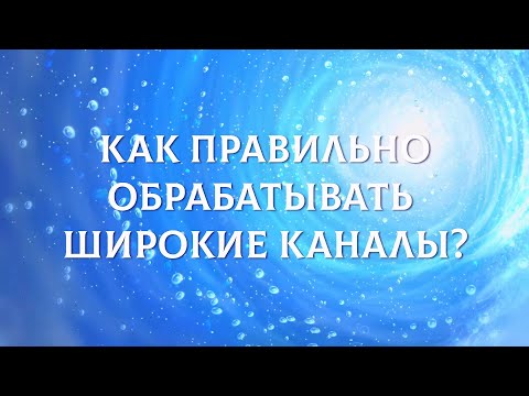 Видео: Как правильно обрабатывать широкие каналы?