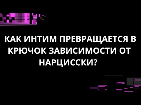 Видео: КАК ИНТИМ ПРЕВРАЩАЕТСЯ В КРЮЧОК ЗАВИСИМОСТИ ОТ НАРЦИССКИ?