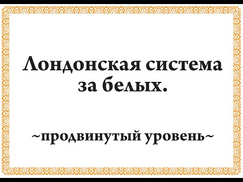 Видео: Лондонская система за белых_Продвинутый уровень.