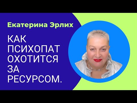 Видео: КАК ПСИХОПАТ ОХОТИТСЯ ЗА РЕСУРСОМ. Екатерина Эрлих