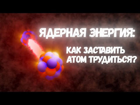 Видео: Ядерная энергия: как заставить атомы трудиться?