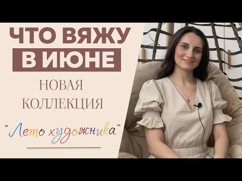 Видео: ЧТО ВЯЖУ В ИЮНЕ || Коллекция «Лето художника» || Много новых процессов и мастер-классов