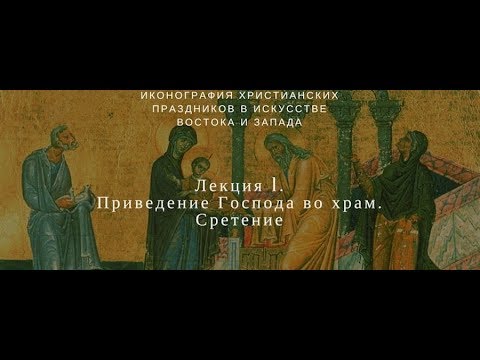 Видео: Иконография Принесение Господа во Храм. Лекция. Анна Пожидаева и Марина Заиграйкина