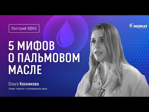 Видео: Лекторий ЭФКО. «5 мифов о пальмовом масле» – Ольга Косникова