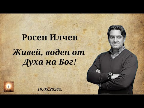 Видео: Росен Илчев - Живей, воден от Духа на Бог! - 19.05.2024 г.