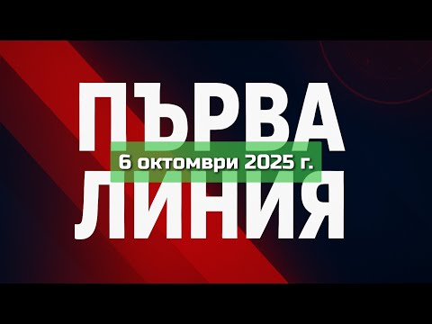 Видео: ПЪРВА ЛИНИЯ, 6 октомври 2025 г.