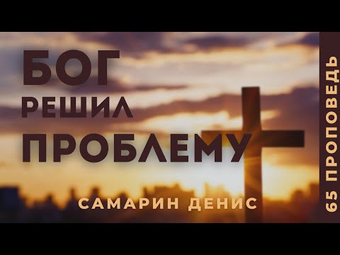 Видео: Самарин Денис • как БОГ решил самую главную ПРОБЛЕМУ