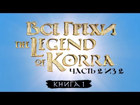 Видео: Все грехи и ляпы 1 сезона "Легенда о Корре" (часть 2 из 2).